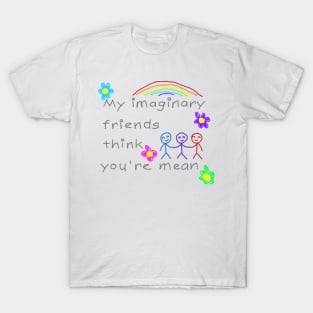 My imaginary friends think you're mean T-Shirt